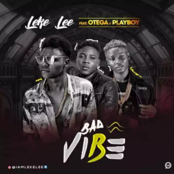 Leke Lee - “Bad Vibe” Ft. Otega & Playboy